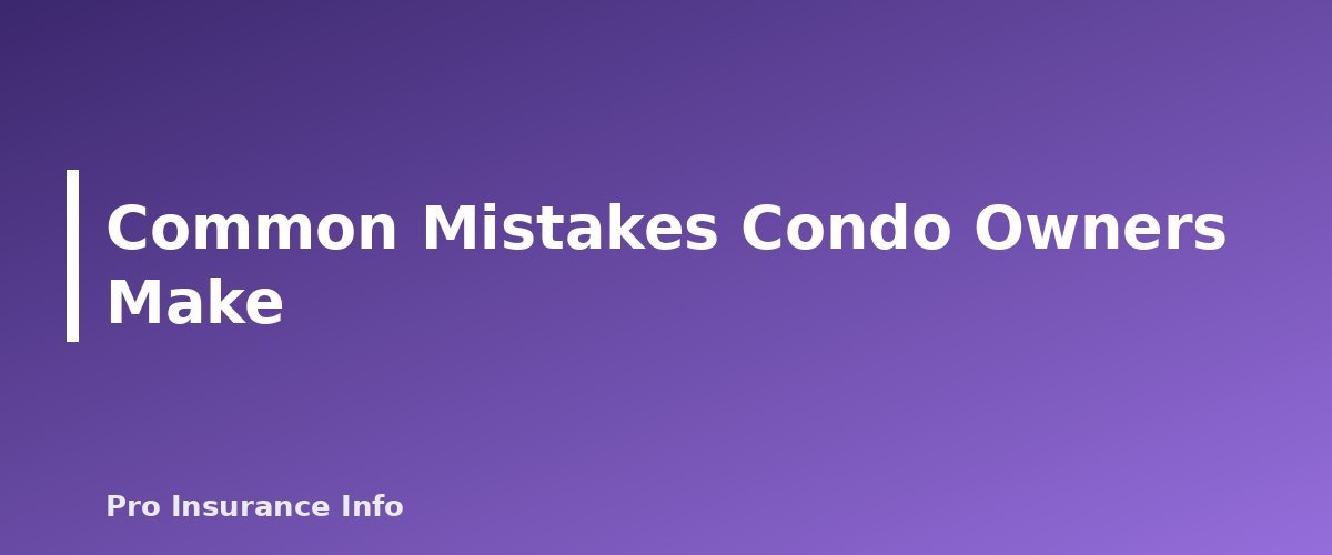 Common Mistakes Condo Owners Make - section banner for Condo Insurance (HO-6) Explained