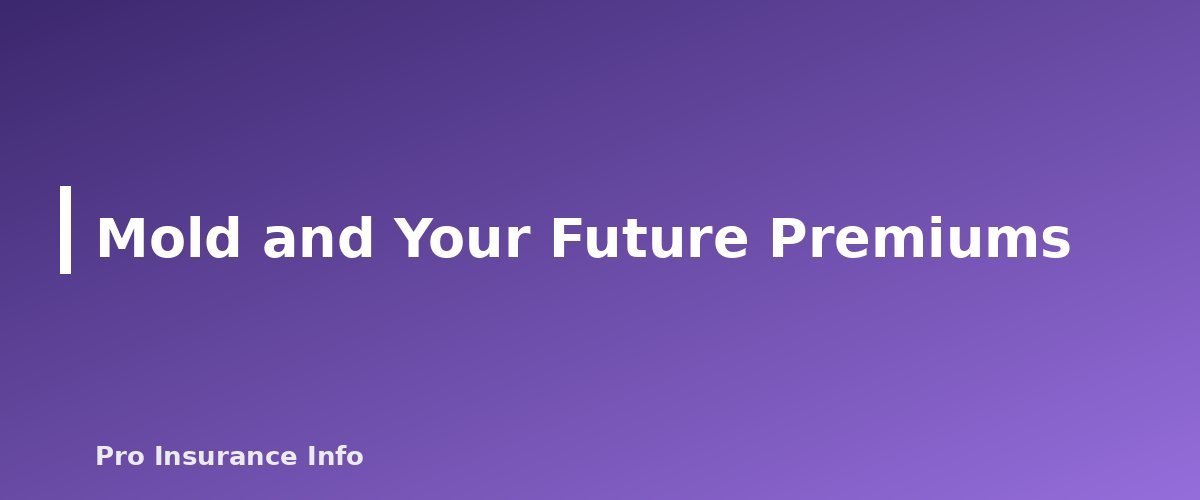 Mold and Your Future Premiums - section banner for Does Homeowners Insurance Cover Mold? When It's Covered, When It Isn't and How to File