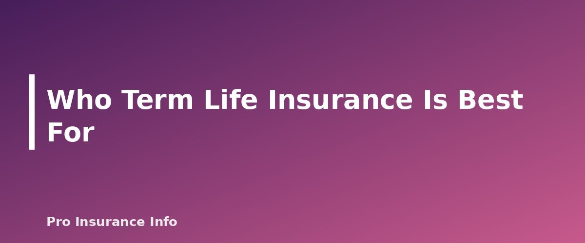 Who Term Life Insurance Is Best For - section banner for How Does Term Life Insurance Work? Term Lengths, Costs, Types and How to Buy