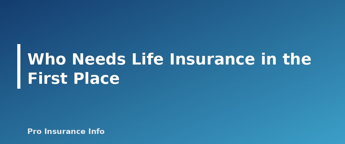 Who Needs Life Insurance in the First Place - section banner for How Much Life Insurance Do I Need? A Step-by-Step Method With Worksheet and Examples