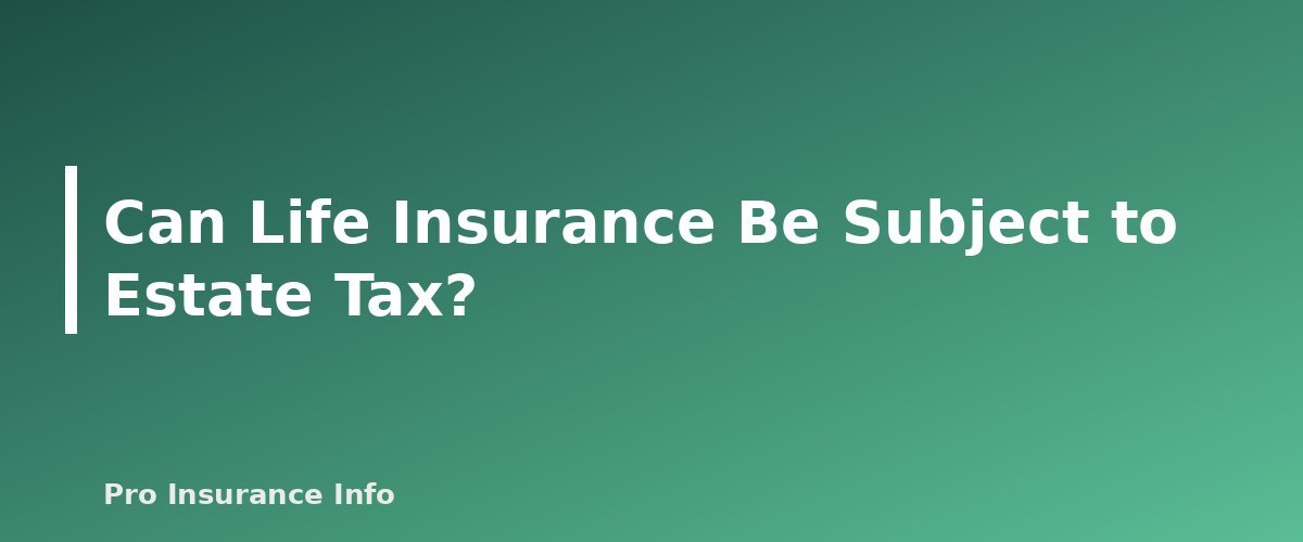 Can Life Insurance Be Subject to Estate Tax? - section banner for Is Life Insurance Taxable? Death Benefits, Cash Value, Estate Tax and Employer Coverage Explained