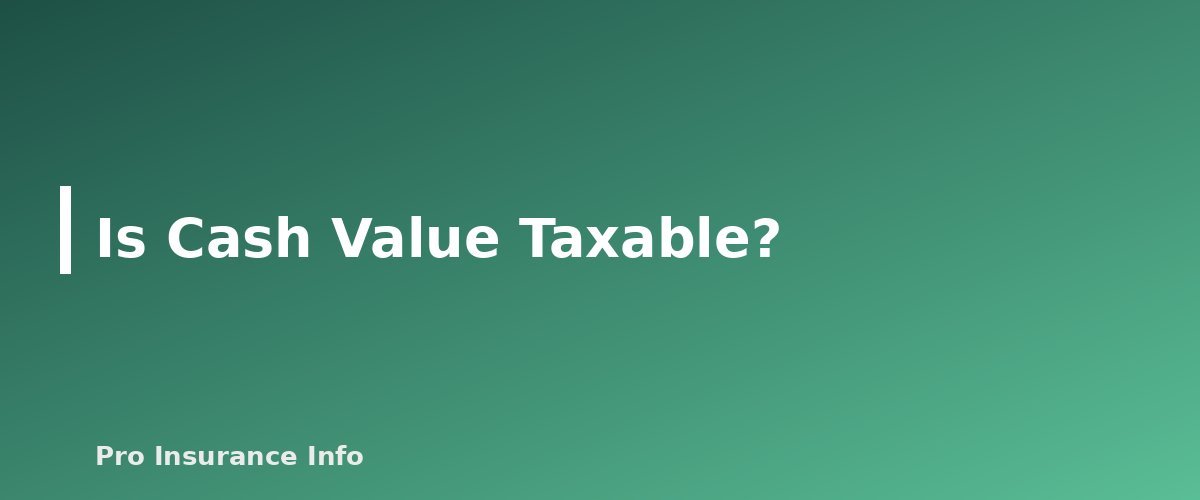 Is Cash Value Taxable? - section banner for Is Life Insurance Taxable? Death Benefits, Cash Value, Estate Tax and Employer Coverage Explained