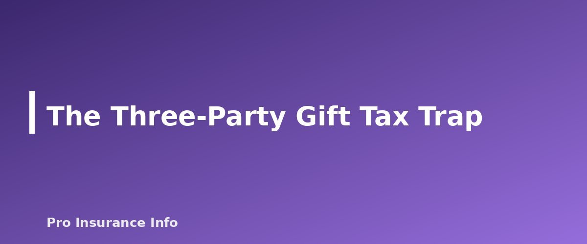 The Three-Party Gift Tax Trap - section banner for Is Life Insurance Taxable? Death Benefits, Cash Value, Estate Tax and Employer Coverage Explained