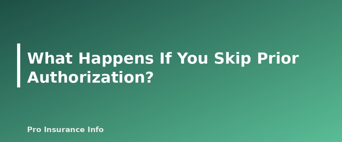 What Happens If You Skip Prior Authorization? - section banner for Prior Authorization Explained