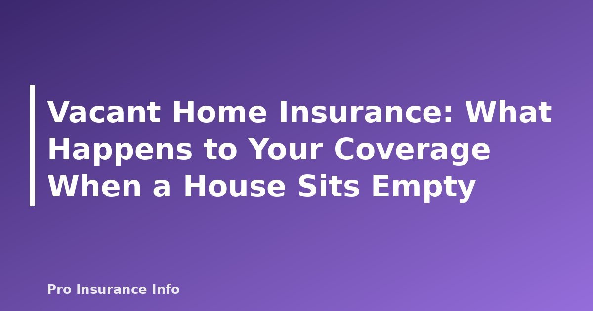 Vacant Home Insurance: What Happens to Your Coverage When a House Sits Empty - featured image